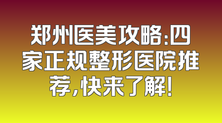 郑州医美攻略：四家正规整形医院推荐，快来了解！