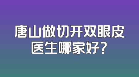 唐山做切开双眼皮医生哪家好？