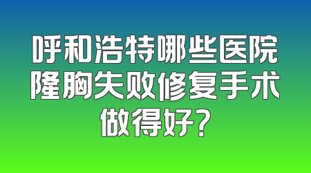 呼和浩特哪些医院隆胸失败修复手术做得好？