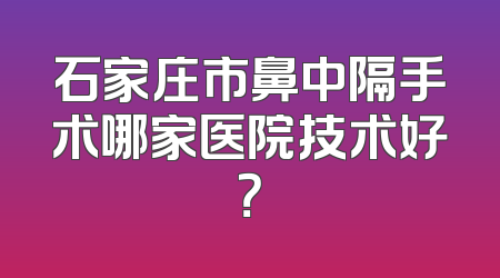 石家庄市鼻中隔手术哪家医院技术好？