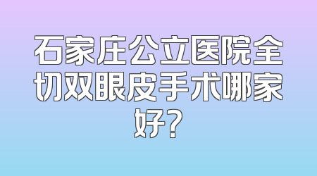 石家庄公立医院全切双眼皮手术哪家好？