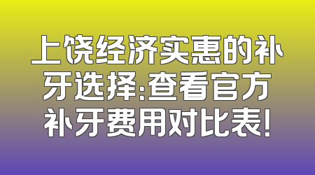 上饶经济实惠的补牙选择：查看官方补牙费用对比表！