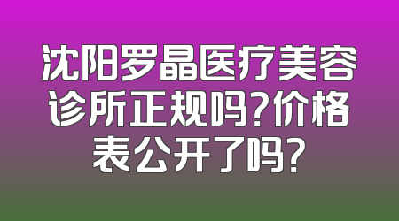 沈阳罗晶医疗美容诊所正规吗？价格表公开了吗？