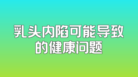 乳头内陷可能导致的健康问题