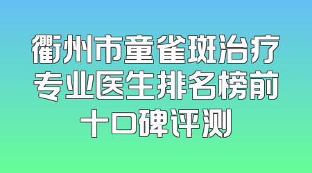 衢州市童雀斑治疗专业医生排名榜前十口碑评测