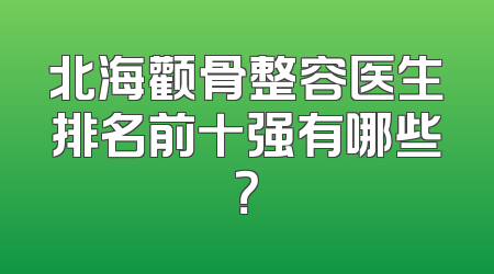 北海颧骨整容医生排名前十强有哪些？