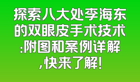 探索八大处李海东的双眼皮手术技术：附图和案例详解，快来了解！