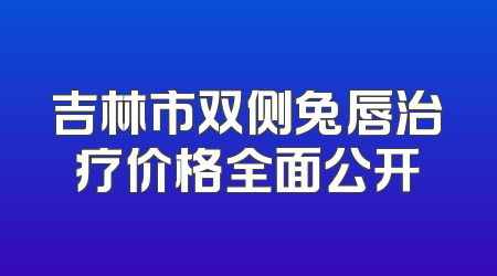 吉林市双侧兔唇治疗价格全面公开