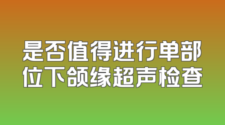 是否值得进行单部位下颌缘超声检查