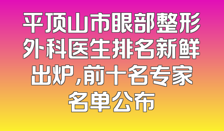 平顶山市眼部整形外科医生排名新鲜出炉，前十名专家名单公布
