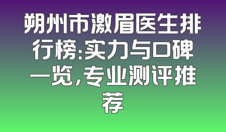 朔州市激眉医生排行榜：实力与口碑一览，专业测评推荐