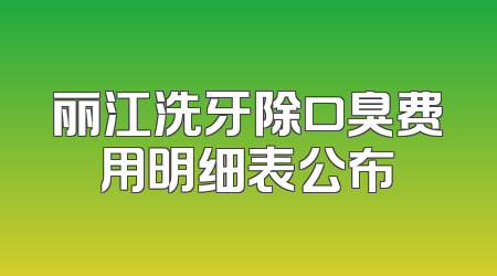 丽江洗牙除口臭费用明细表公布