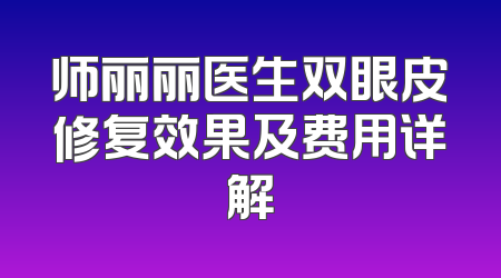 师丽丽医生双眼皮修复效果及费用详解