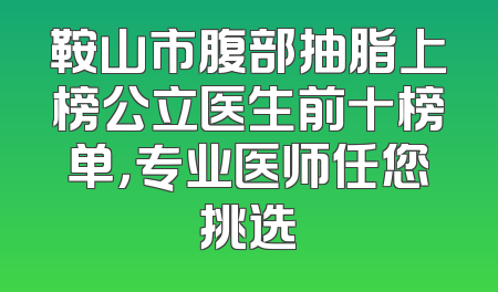 鞍山市腹部抽脂上榜公立医生前十榜单，专业医师任您挑选