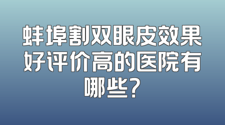 蚌埠割双眼皮效果好评价高的医院有哪些？