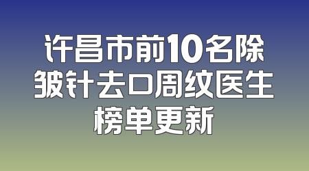 许昌市前10名除皱针去口周纹医生榜单更新