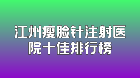 江州瘦脸针注射医院十佳排行榜