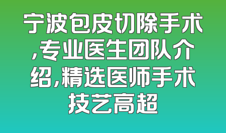 宁波包皮切除手术，专业医生团队介绍，精选医师手术技艺高超