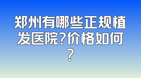 郑州有哪些正规植发医院？价格如何？