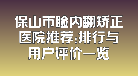 保山市睑内翻矫正医院推荐：排行与用户评价一览