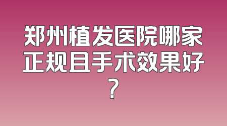 郑州植发医院哪家正规且手术效果好？