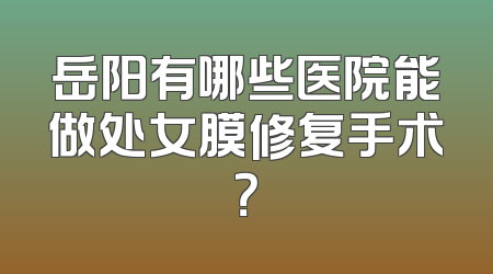 岳阳有哪些医院能做处女膜修复手术？