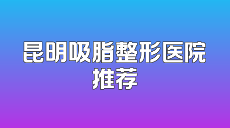 昆明吸脂整形医院推荐