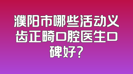 濮阳市哪些活动义齿正畸口腔医生口碑好？