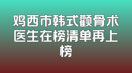 鸡西市韩式颧骨术医生在榜清单再上榜