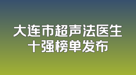大连市超声法医生十强榜单发布