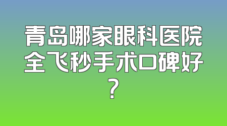 青岛哪家眼科医院全飞秒手术口碑好？