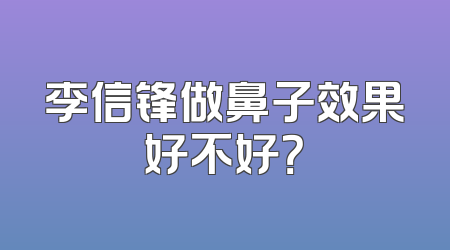 李信锋做鼻子效果好不好？