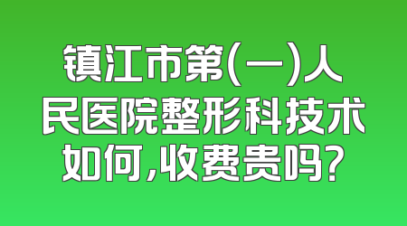 镇江市第（一）人民医院整形科技术如何，收费贵吗？