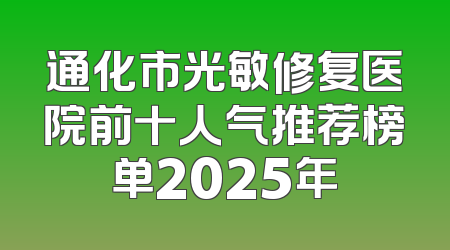通化市光敏修复医院前十人气推荐榜单2025年