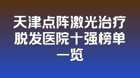 天津点阵激光治疗脱发医院十强榜单一览