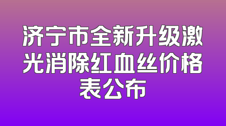 济宁市全新升级激光消除红血丝价格表公布