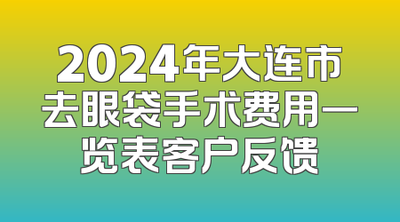 2024年大连市去眼袋手术费用一览表客户反馈