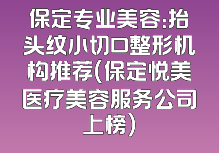 保定专业美容：抬头纹小切口整形机构推荐（保定悦美医疗美容服务公司上榜）