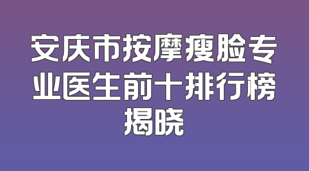 安庆市按摩瘦脸专业医生前十排行榜揭晓