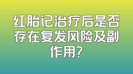 红胎记治疗后是否存在复发风险及副作用？