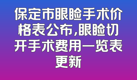 保定市眼睑手术价格表公布，眼睑切开手术费用一览表更新