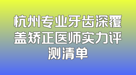 杭州专业牙齿深覆盖矫正医师实力评测清单