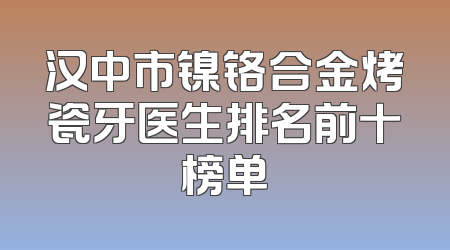 汉中市镍铬合金烤瓷牙医生排名前十榜单