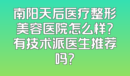 南阳天后医疗整形美容医院怎么样？有技术派医生推荐吗？