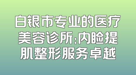 白银市专业的医疗美容诊所：内睑提肌整形服务卓越
