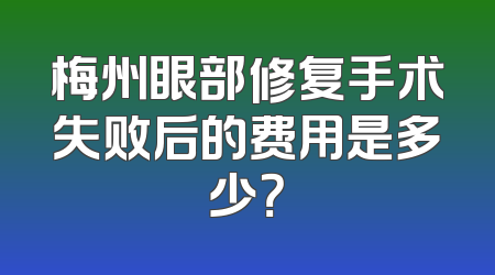 梅州眼部修复手术失败后的费用是多少？