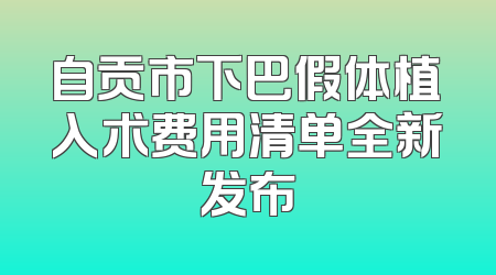 自贡市下巴假体植入术费用清单全新发布