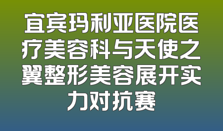 宜宾玛利亚医院医疗美容科与天使之翼整形美容展开实力对抗赛