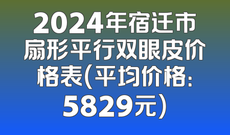 2024年宿迁市扇形平行双眼皮价格表（平均价格：5829元）