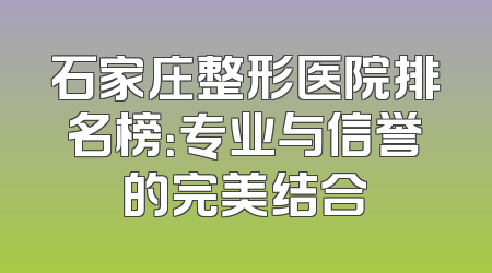 石家庄整形医院排名榜：专业与信誉的完美结合